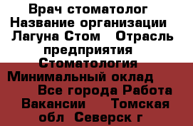 Врач-стоматолог › Название организации ­ Лагуна-Стом › Отрасль предприятия ­ Стоматология › Минимальный оклад ­ 50 000 - Все города Работа » Вакансии   . Томская обл.,Северск г.